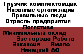 Грузчик-комплектовщик › Название организации ­ Правильные люди › Отрасль предприятия ­ Логистика › Минимальный оклад ­ 26 000 - Все города Работа » Вакансии   . Ямало-Ненецкий АО,Губкинский г.